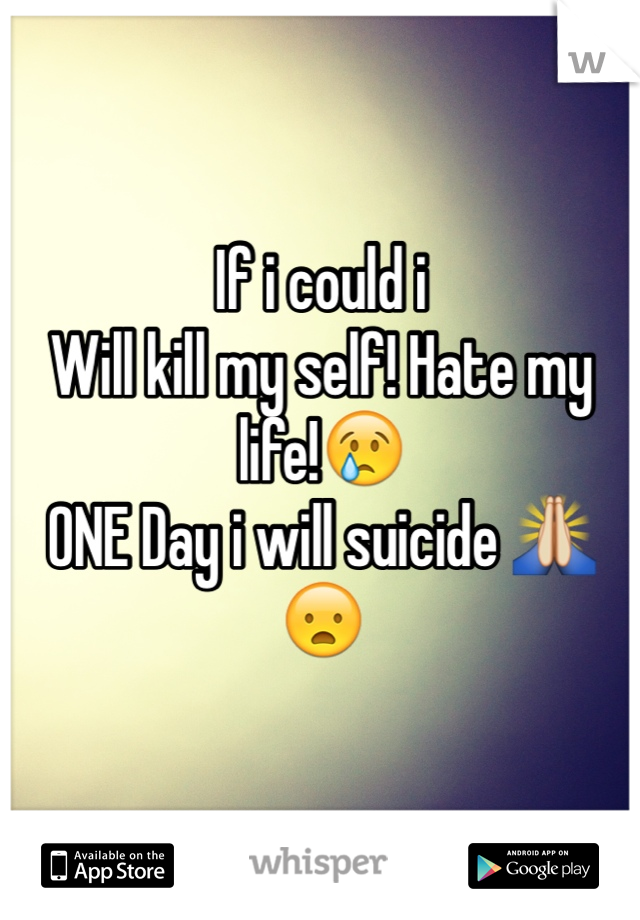 If i could i
Will kill my self! Hate my life!😢
ONE Day i will suicide 🙏😦