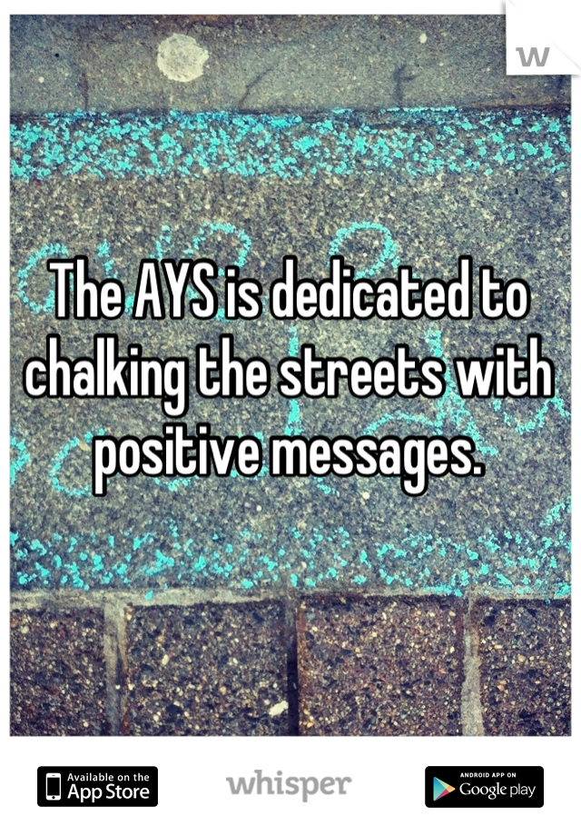 The AYS is dedicated to chalking the streets with positive messages.