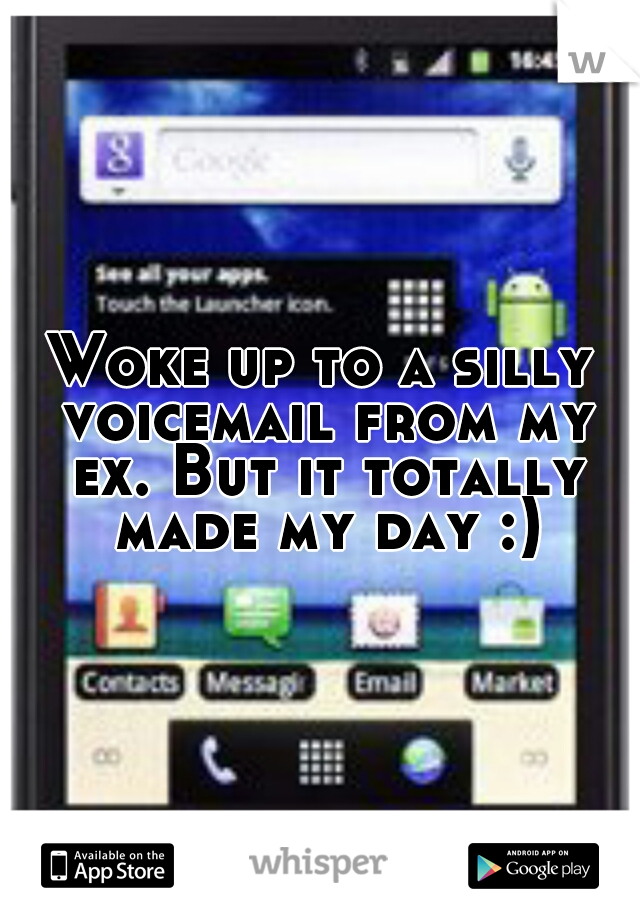 Woke up to a silly voicemail from my ex. But it totally made my day :)
