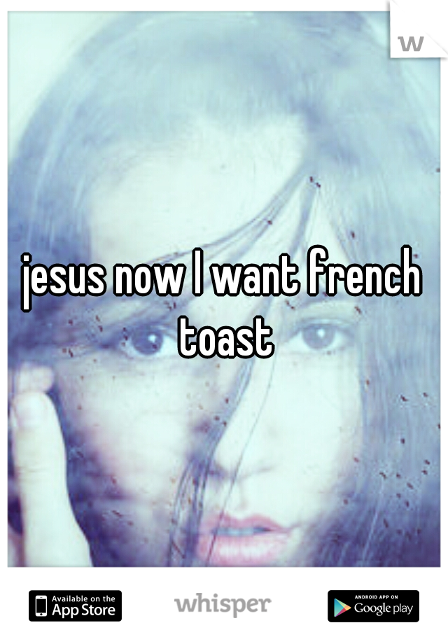 jesus now I want french toast