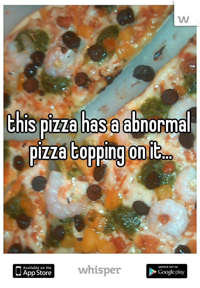 this pizza has a abnormal pizza topping on it...