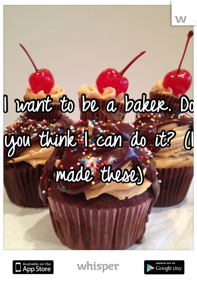 I want to be a baker. Do you think I can do it? (I made these)