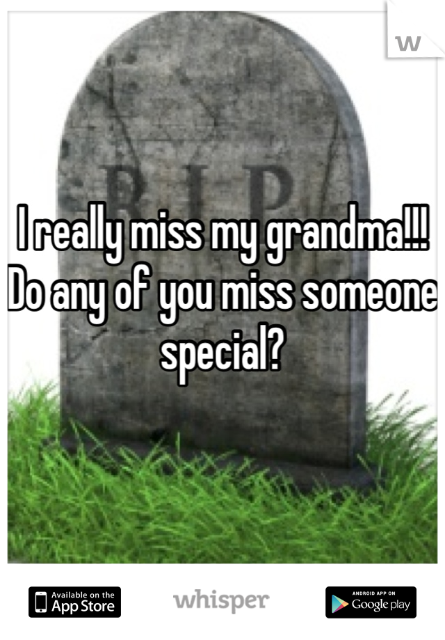 I really miss my grandma!!!
Do any of you miss someone special?



