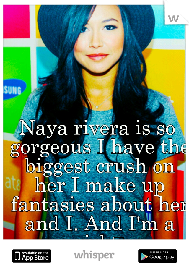 Naya rivera is so gorgeous I have the biggest crush on her I make up fantasies about her and I. And I'm a girl.
