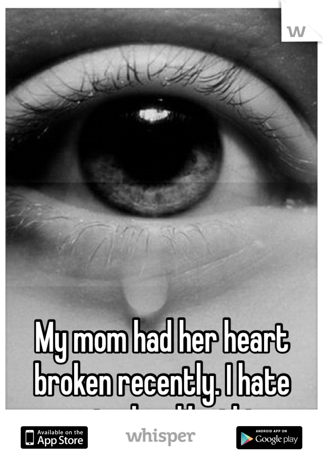 






My mom had her heart broken recently. I hate seeing her like this.