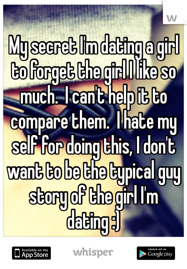 My secret I'm dating a girl to forget the girl I like so much.  I can't help it to compare them.  I hate my self for doing this, I don't want to be the typical guy story of the girl I'm dating :)  