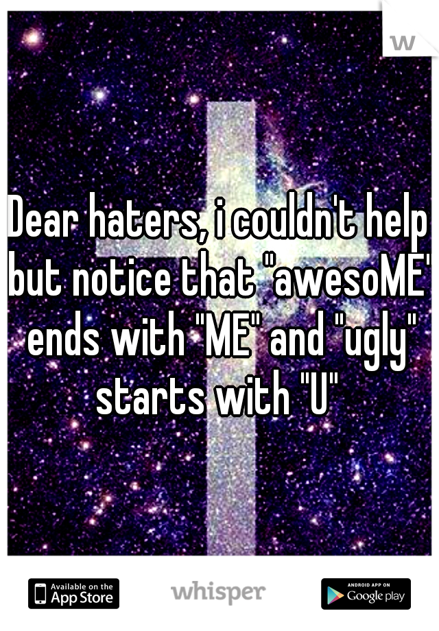 Dear haters, i couldn't help but notice that "awesoME" ends with "ME" and "ugly" starts with "U" 