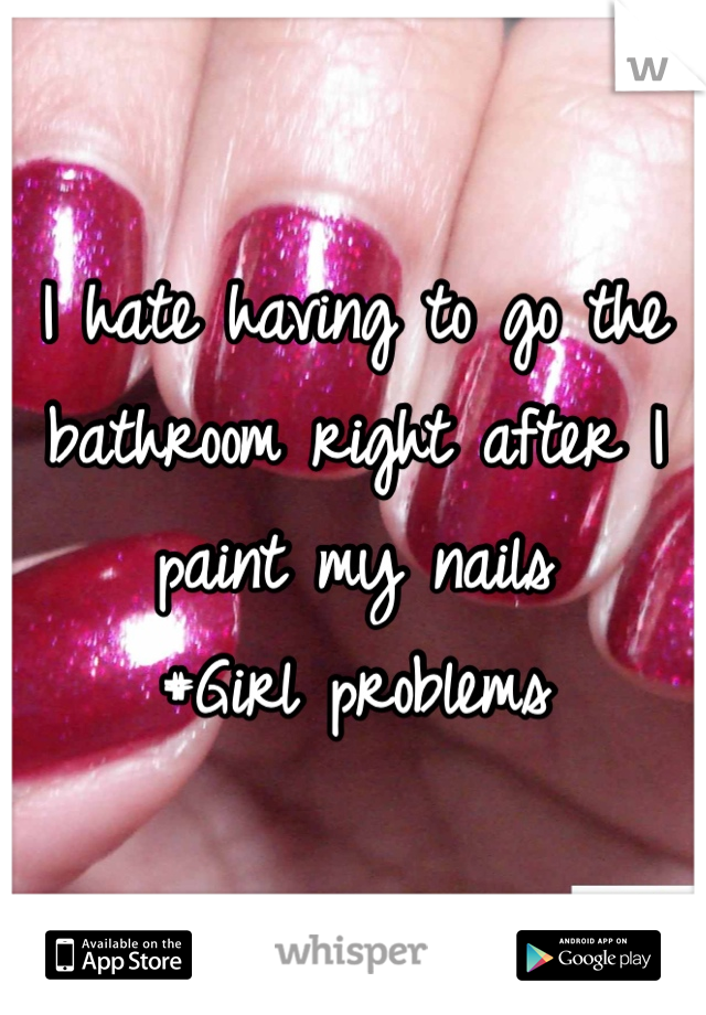 I hate having to go the bathroom right after I paint my nails
#Girl problems