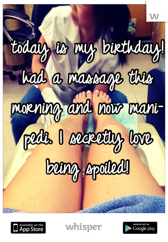today is my birthday! had a massage this morning and now mani-pedi. I secretly love being spoiled!