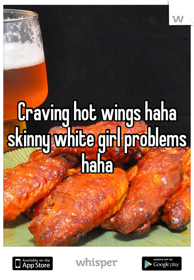 Craving hot wings haha skinny white girl problems haha