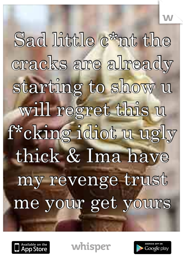 Sad little c*nt the cracks are already starting to show u will regret this u f*cking idiot u ugly thick & Ima have my revenge trust me your get yours 

