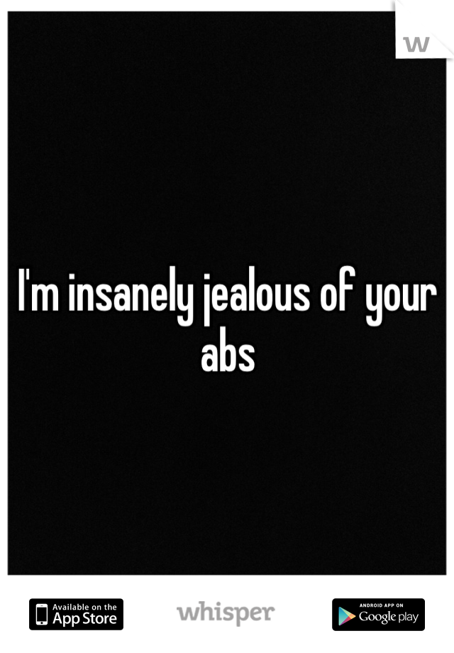 I'm insanely jealous of your abs