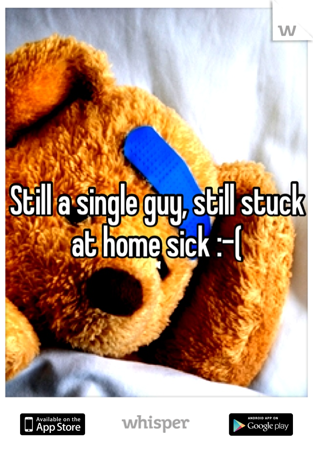 Still a single guy, still stuck at home sick :-(