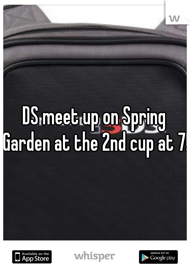 DS meet up on Spring Garden at the 2nd cup at 7!
