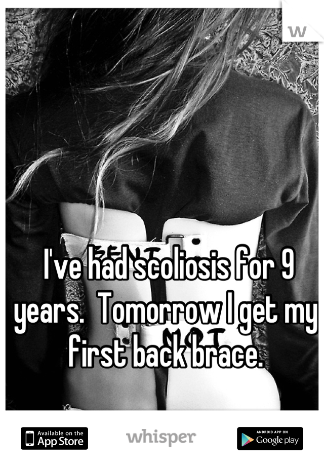 I've had scoliosis for 9 years.  Tomorrow I get my first back brace.