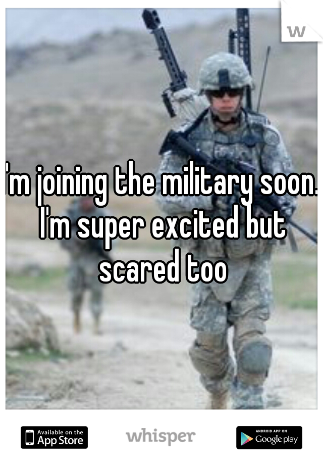 I'm joining the military soon. I'm super excited but scared too