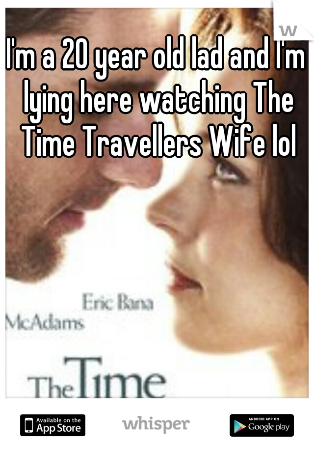 I'm a 20 year old lad and I'm lying here watching The Time Travellers Wife lol