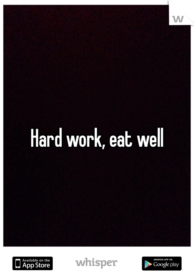 Hard work, eat well
