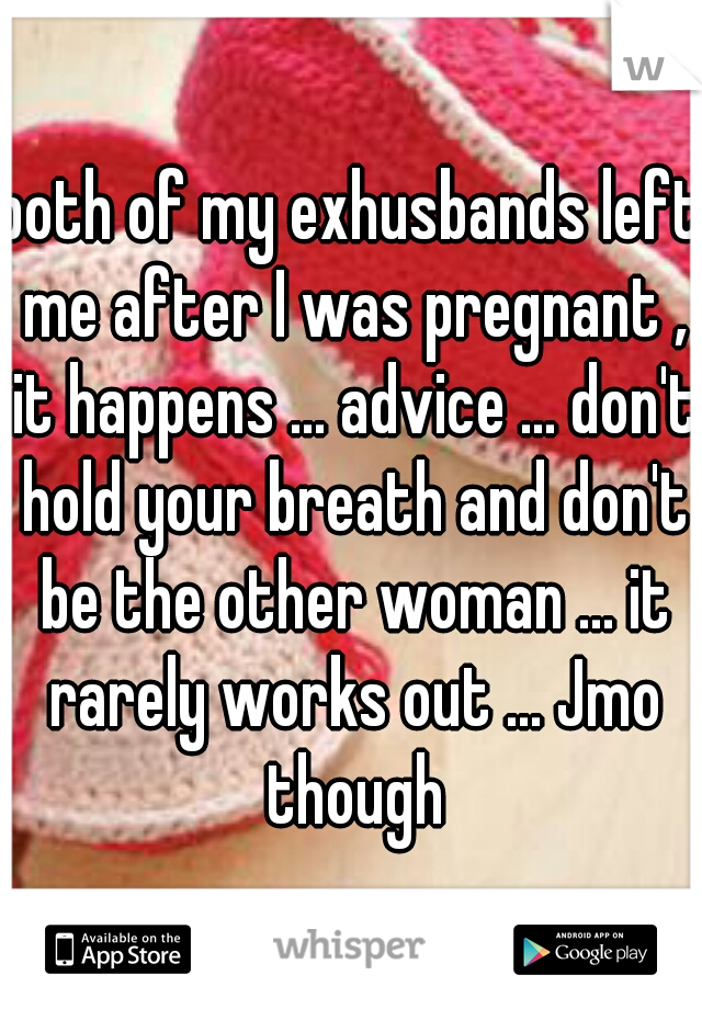 both of my exhusbands left me after I was pregnant , it happens ... advice ... don't hold your breath and don't be the other woman ... it rarely works out ... Jmo though