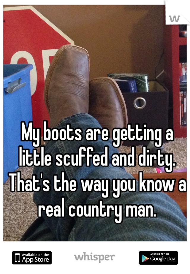 My boots are getting a little scuffed and dirty. That's the way you know a real country man. 