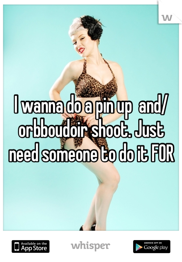 I wanna do a pin up  and/orbboudoir shoot. Just need someone to do it FOR