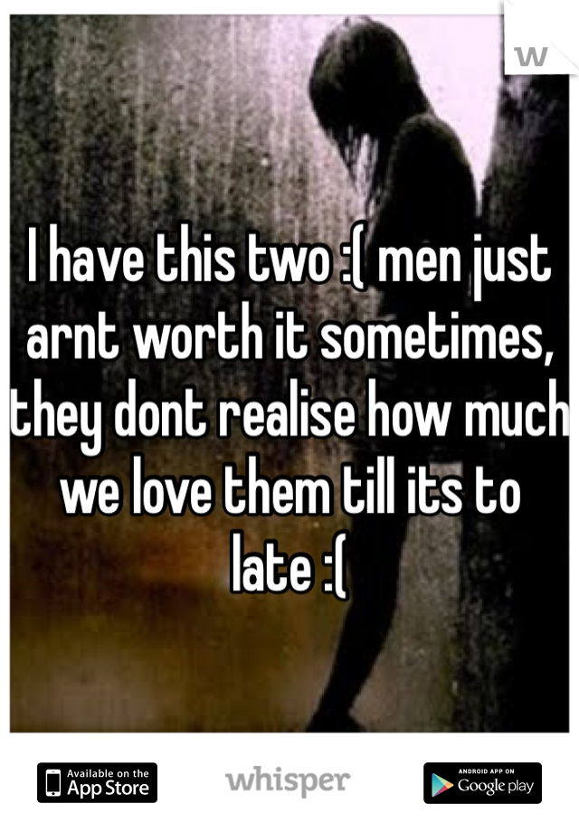 I have this two :( men just arnt worth it sometimes, they dont realise how much we love them till its to late :( 