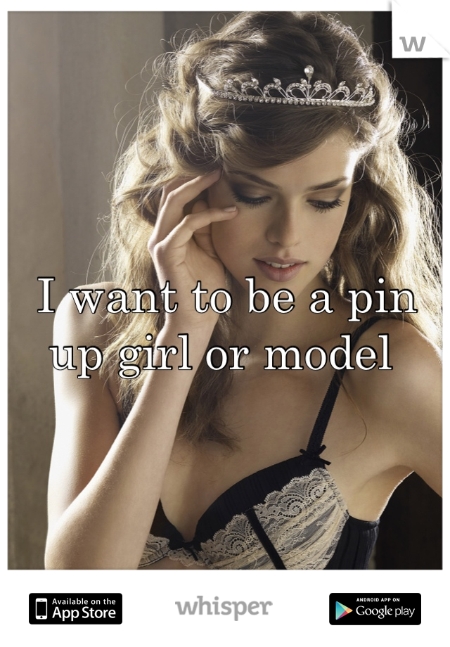 I want to be a pin up girl or model 