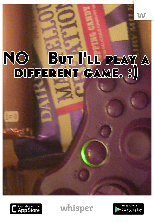 NO 

But I'll play a different game. :) 