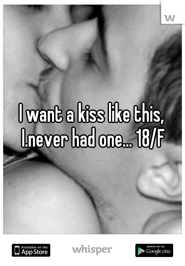 I want a kiss like this, I.never had one... 18/F