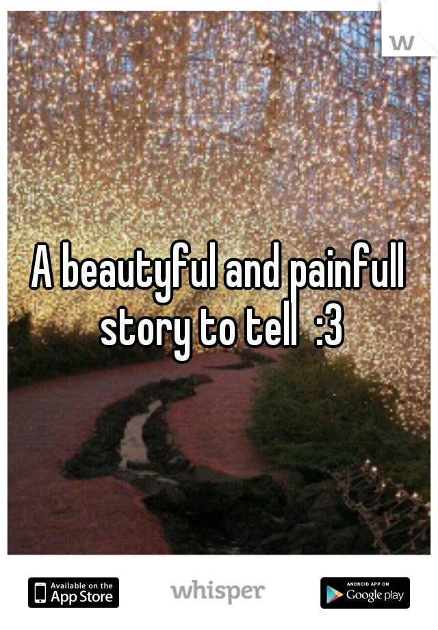 A beautyful and painfull story to tell  :3