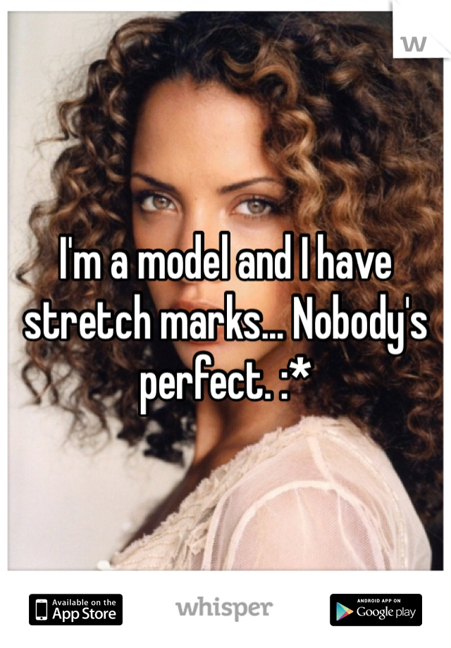 I'm a model and I have stretch marks... Nobody's perfect. :*