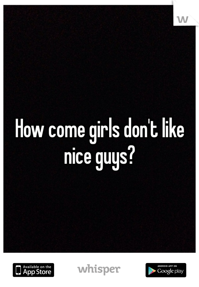 How come girls don't like nice guys? 