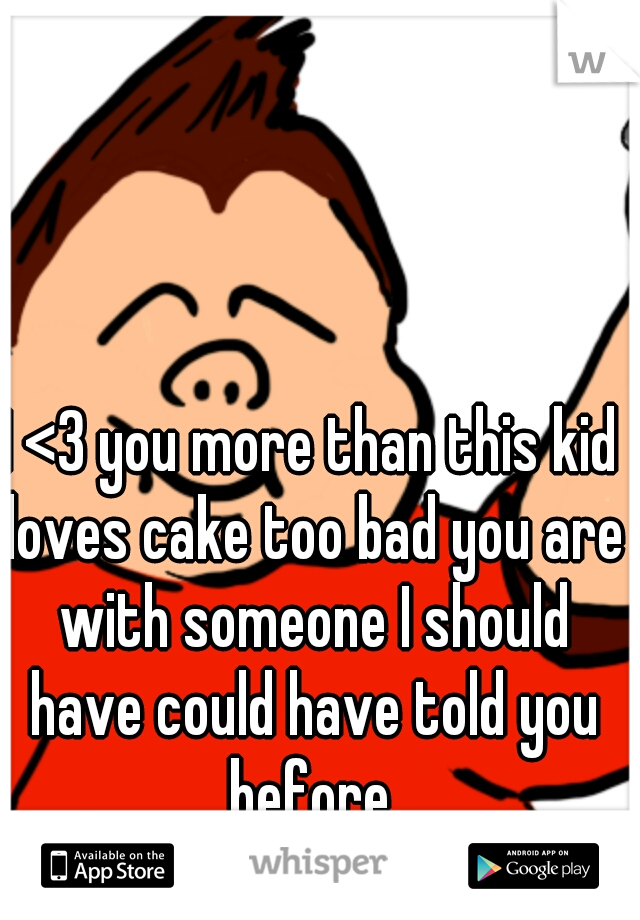 I <3 you more than this kid loves cake too bad you are with someone I should have could have told you before.