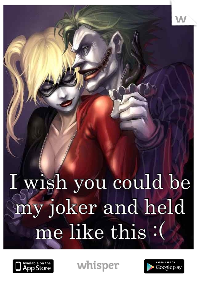 I wish you could be my joker and held me like this :( xxxxxxxx