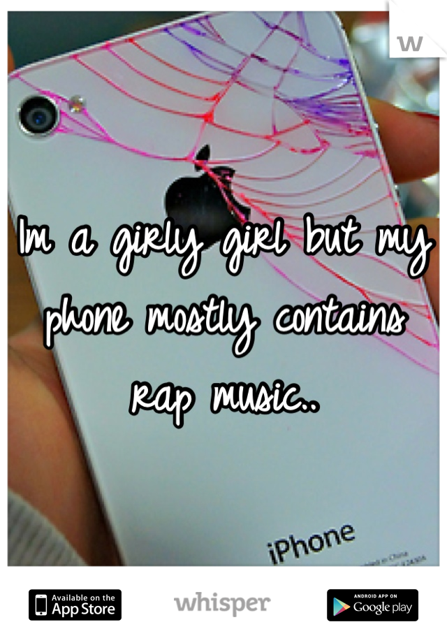 Im a girly girl but my phone mostly contains rap music..