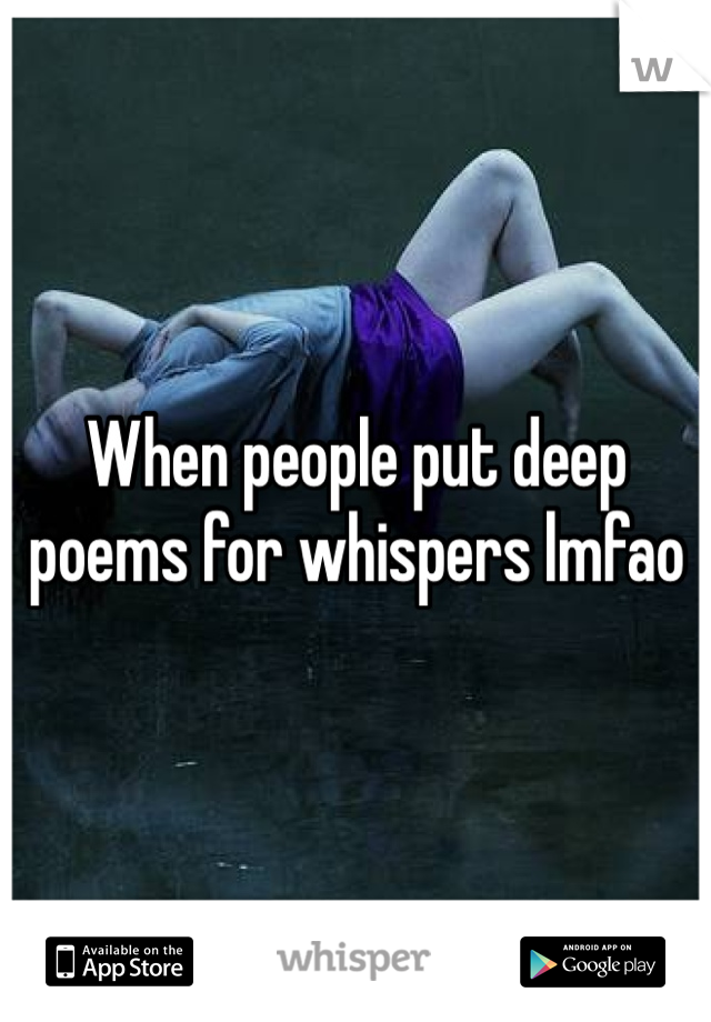 When people put deep poems for whispers lmfao 