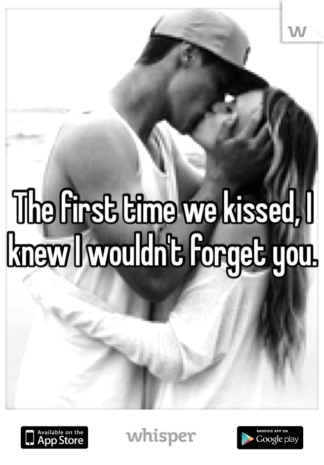 The first time we kissed, I knew I wouldn't forget you. 