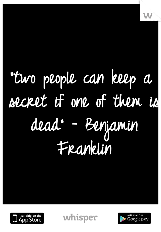 "two people can keep a secret if one of them is dead" - Benjamin Franklin
