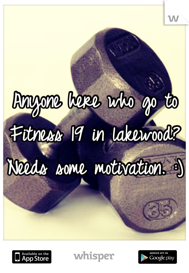 Anyone here who go to Fitness 19 in lakewood? Needs some motivation. :)