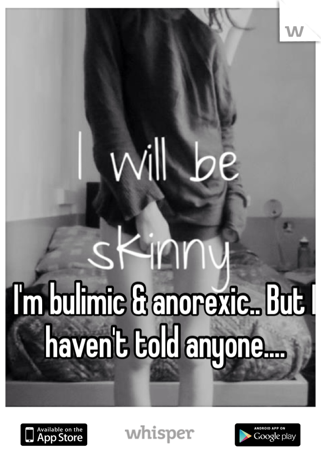 I'm bulimic & anorexic.. But I haven't told anyone.... 