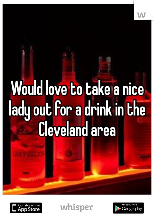 Would love to take a nice lady out for a drink in the Cleveland area