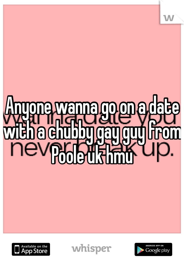 Anyone wanna go on a date with a chubby gay guy from Poole uk hmu