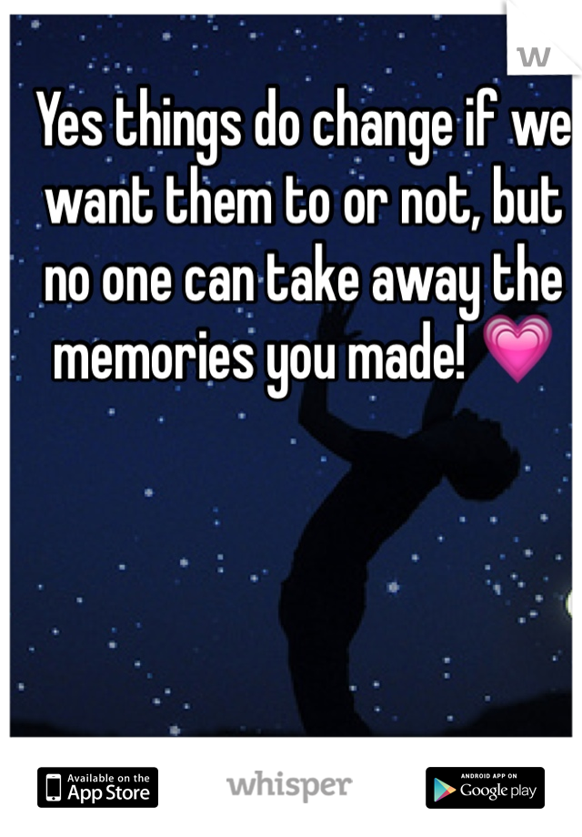 Yes things do change if we want them to or not, but no one can take away the memories you made! 💗
