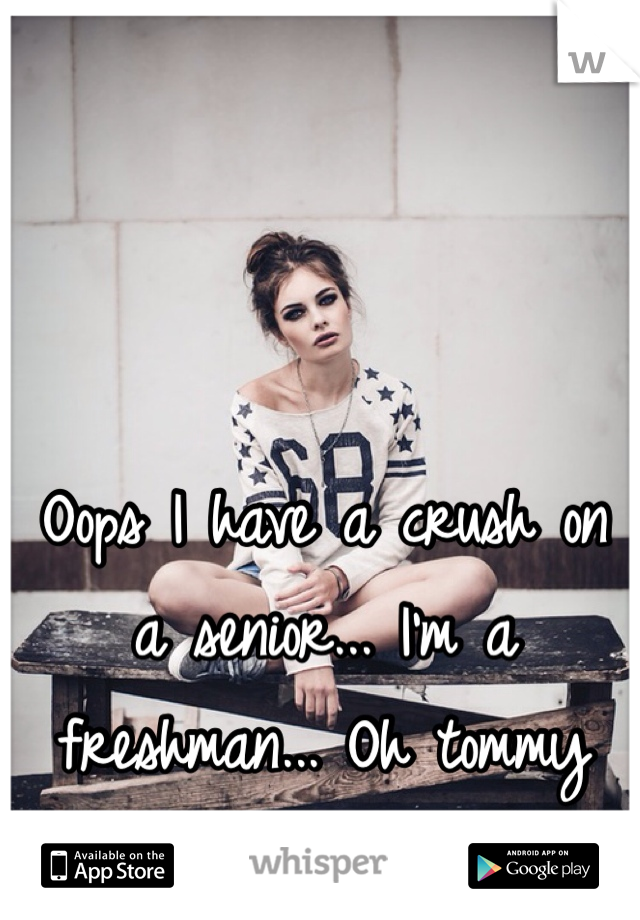 Oops I have a crush on a senior... I'm a freshman... Oh tommy