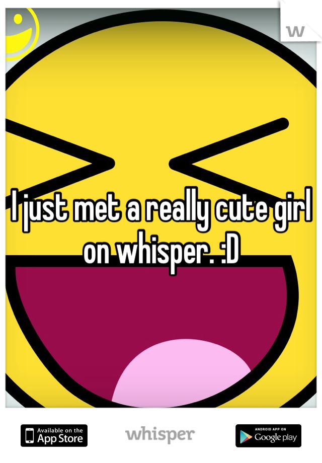 I just met a really cute girl on whisper. :D 