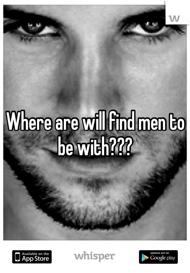 Where are will find men to be with???