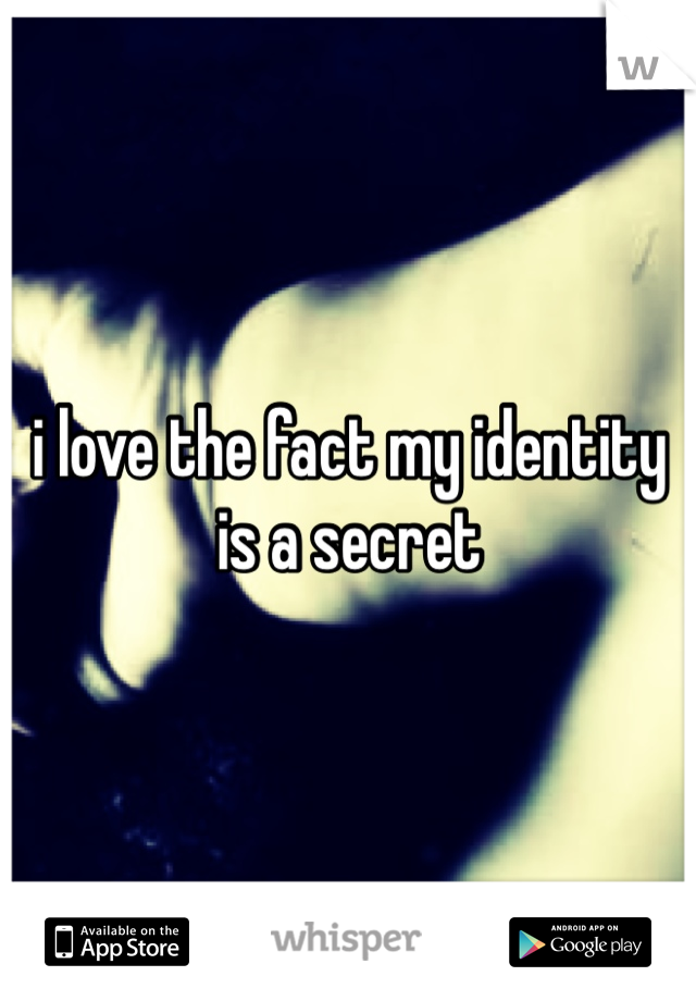 i love the fact my identity is a secret