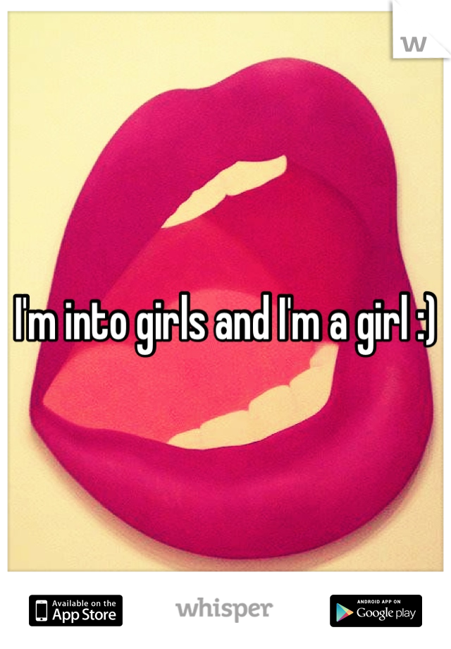 I'm into girls and I'm a girl :) 