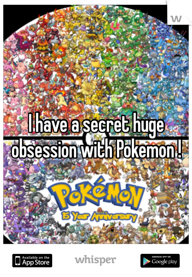 I have a secret huge obsession with Pokemon ! 