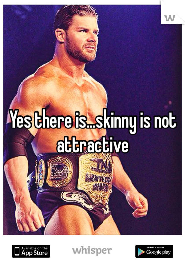 Yes there is...skinny is not attractive 